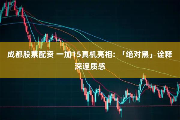 成都股票配资 一加15真机亮相: 「绝对黑」诠释深邃质感