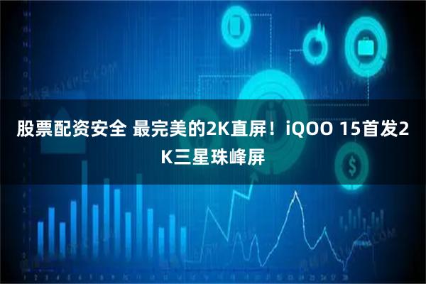 股票配资安全 最完美的2K直屏！iQOO 15首发2K三星珠峰屏